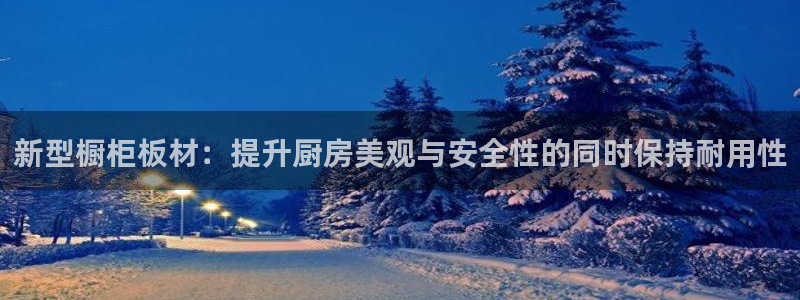 意昂5(KGAME)测速登录地址：新型橱柜板材：提升厨房美观